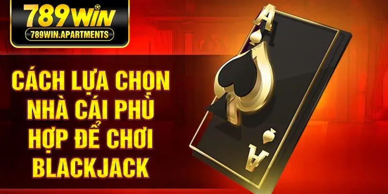 Cách lựa chọn nhà cái phù hợp để chơi Blackjack