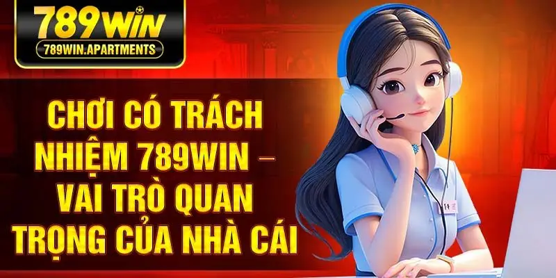 Chơi có trách nhiệm 789Win – Vai trò quan trọng của nhà cái