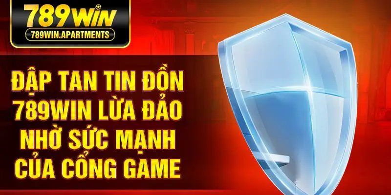Đập tan tin đồn 789win lừa đảo nhờ sức mạnh của cổng game