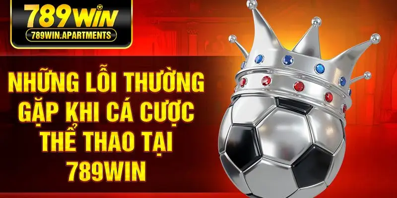 Những lỗi thường gặp khi cá cược thể thao tại 789win