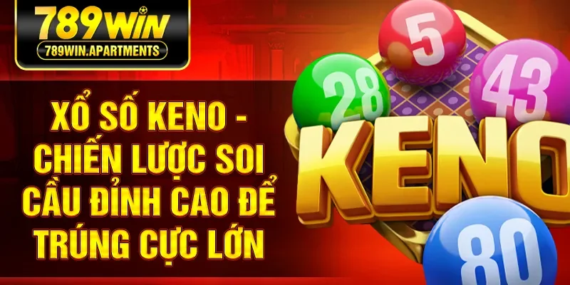 Xổ Số Keno - Chiến Lược Soi Cầu Đỉnh Cao Để Trúng Cực Lớn